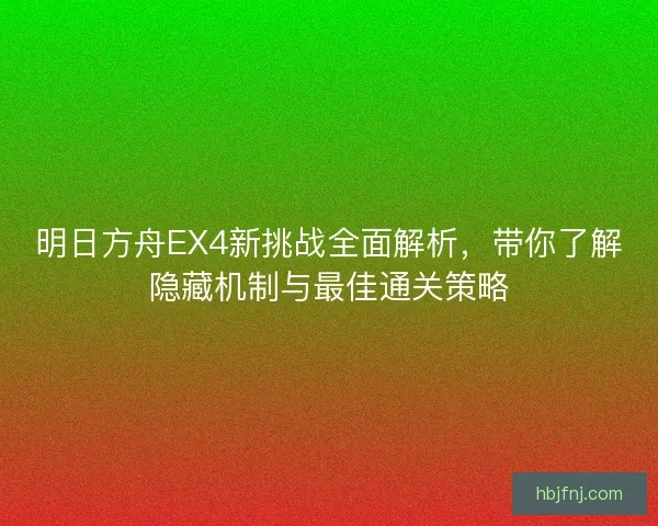 明日方舟EX4新挑战全面解析，带你了解隐藏机制与最佳通关策略