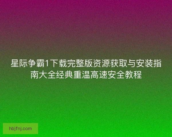 星际争霸1下载完整版资源获取与安装指南大全经典重温高速安全教程
