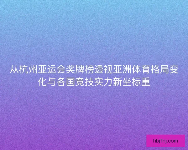 从杭州亚运会奖牌榜透视亚洲体育格局变化与各国竞技实力新坐标重