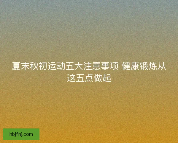 夏末秋初运动五大注意事项 健康锻炼从这五点做起