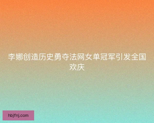李娜创造历史勇夺法网女单冠军引发全国欢庆