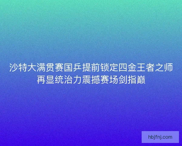沙特大满贯赛国乒提前锁定四金王者之师再显统治力震撼赛场剑指巅